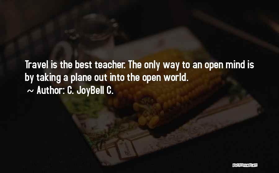 C. JoyBell C. Quotes: Travel Is The Best Teacher. The Only Way To An Open Mind Is By Taking A Plane Out Into The