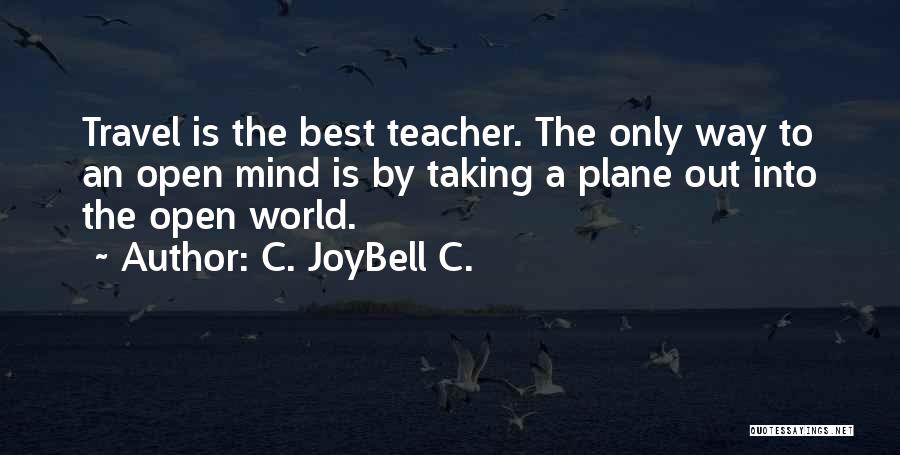 C. JoyBell C. Quotes: Travel Is The Best Teacher. The Only Way To An Open Mind Is By Taking A Plane Out Into The