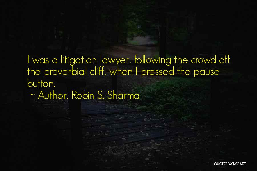 Robin S. Sharma Quotes: I Was A Litigation Lawyer, Following The Crowd Off The Proverbial Cliff, When I Pressed The Pause Button.