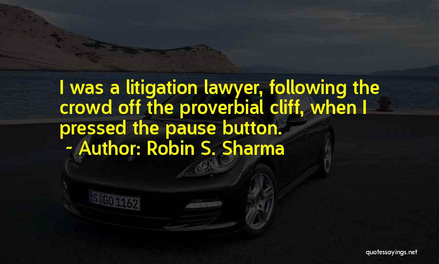 Robin S. Sharma Quotes: I Was A Litigation Lawyer, Following The Crowd Off The Proverbial Cliff, When I Pressed The Pause Button.