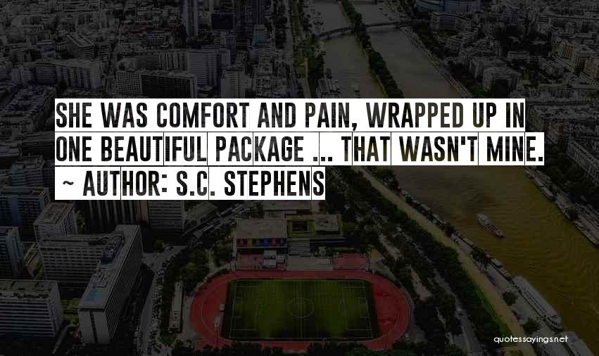 S.C. Stephens Quotes: She Was Comfort And Pain, Wrapped Up In One Beautiful Package ... That Wasn't Mine.