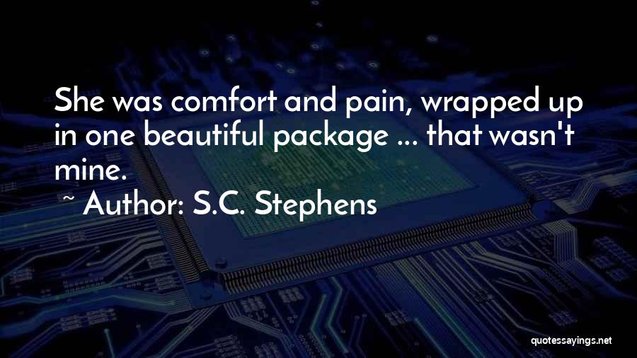 S.C. Stephens Quotes: She Was Comfort And Pain, Wrapped Up In One Beautiful Package ... That Wasn't Mine.