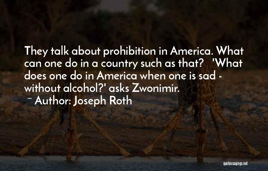 Joseph Roth Quotes: They Talk About Prohibition In America. What Can One Do In A Country Such As That? 'what Does One Do