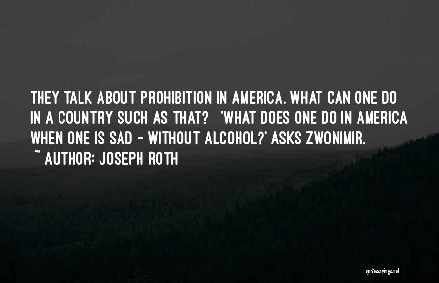 Joseph Roth Quotes: They Talk About Prohibition In America. What Can One Do In A Country Such As That? 'what Does One Do