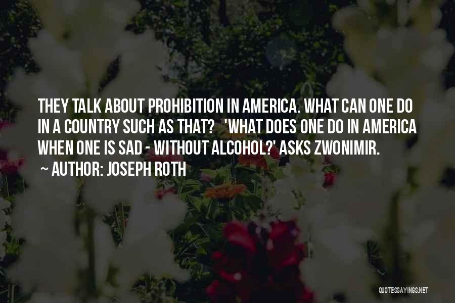 Joseph Roth Quotes: They Talk About Prohibition In America. What Can One Do In A Country Such As That? 'what Does One Do