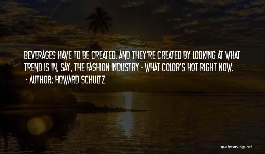 Howard Schultz Quotes: Beverages Have To Be Created. And They're Created By Looking At What Trend Is In, Say, The Fashion Industry -