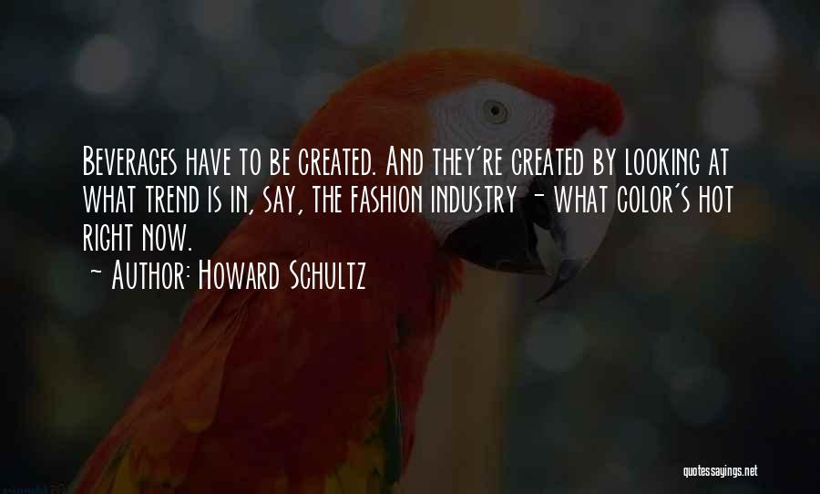 Howard Schultz Quotes: Beverages Have To Be Created. And They're Created By Looking At What Trend Is In, Say, The Fashion Industry -