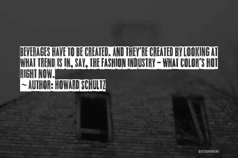 Howard Schultz Quotes: Beverages Have To Be Created. And They're Created By Looking At What Trend Is In, Say, The Fashion Industry -