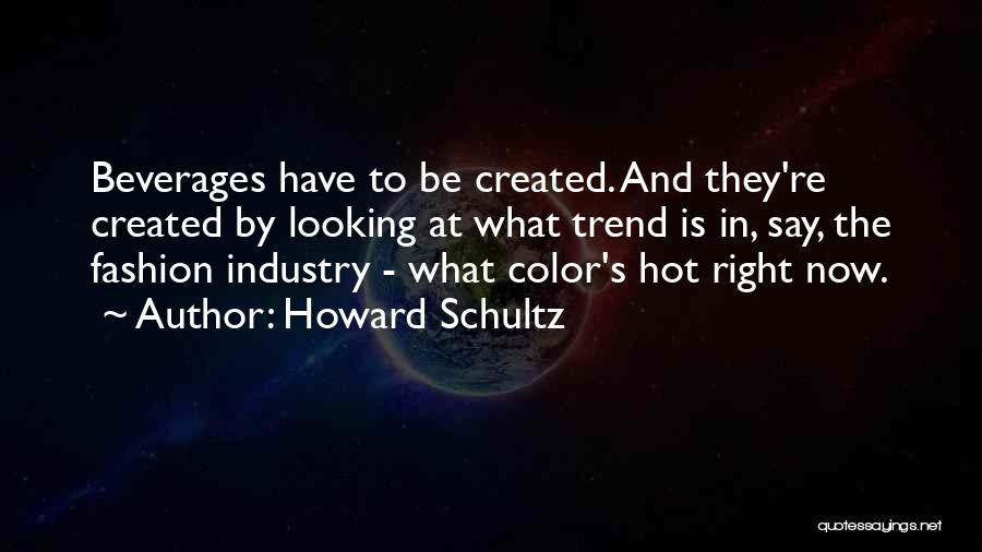 Howard Schultz Quotes: Beverages Have To Be Created. And They're Created By Looking At What Trend Is In, Say, The Fashion Industry -