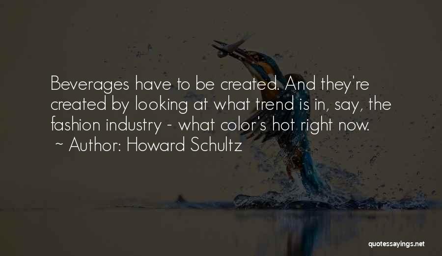 Howard Schultz Quotes: Beverages Have To Be Created. And They're Created By Looking At What Trend Is In, Say, The Fashion Industry -