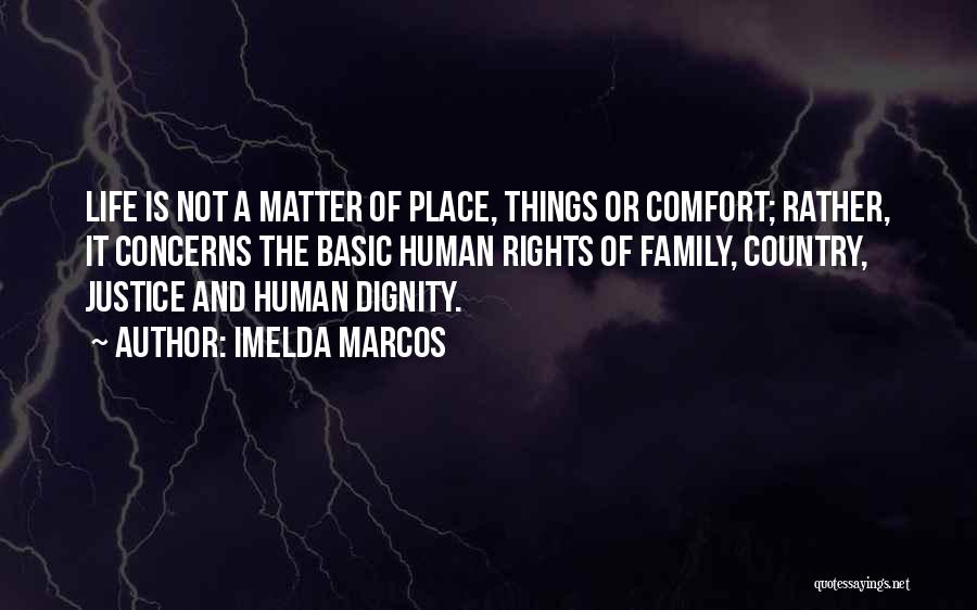 Imelda Marcos Quotes: Life Is Not A Matter Of Place, Things Or Comfort; Rather, It Concerns The Basic Human Rights Of Family, Country,