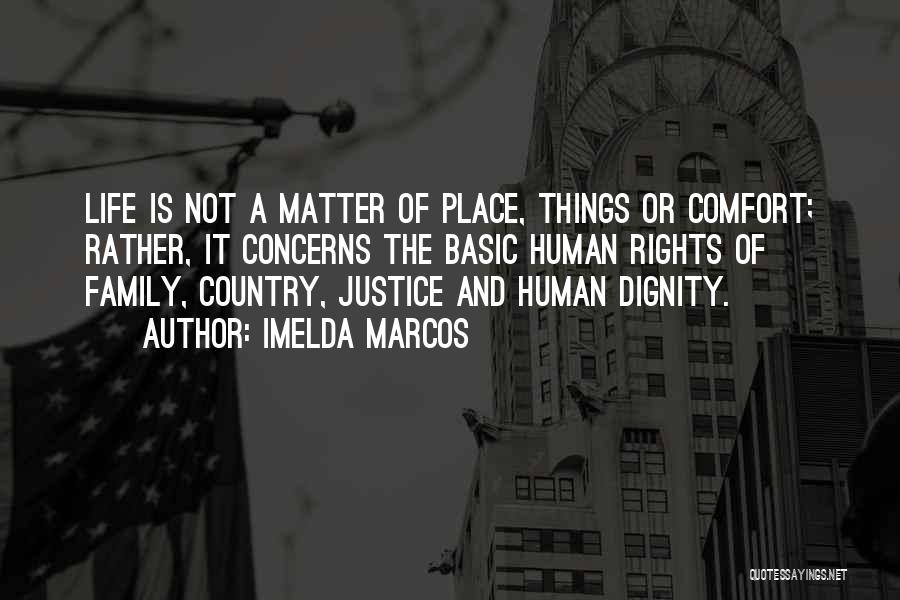 Imelda Marcos Quotes: Life Is Not A Matter Of Place, Things Or Comfort; Rather, It Concerns The Basic Human Rights Of Family, Country,