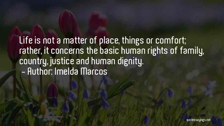 Imelda Marcos Quotes: Life Is Not A Matter Of Place, Things Or Comfort; Rather, It Concerns The Basic Human Rights Of Family, Country,