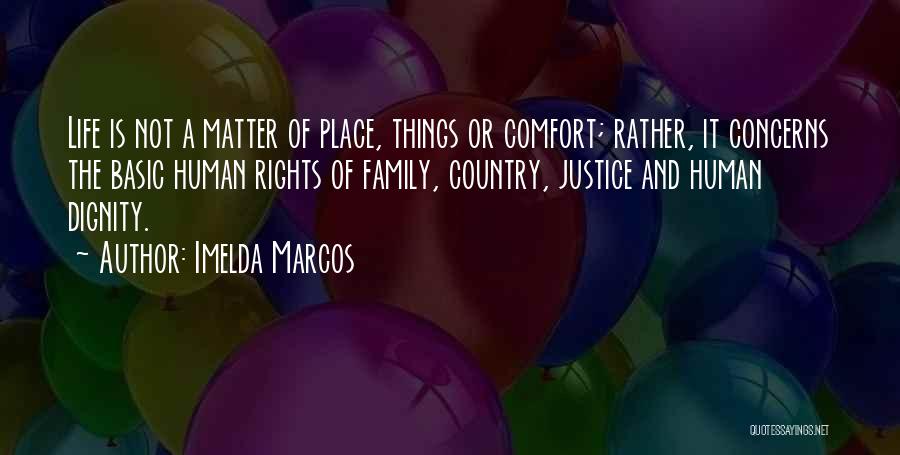 Imelda Marcos Quotes: Life Is Not A Matter Of Place, Things Or Comfort; Rather, It Concerns The Basic Human Rights Of Family, Country,