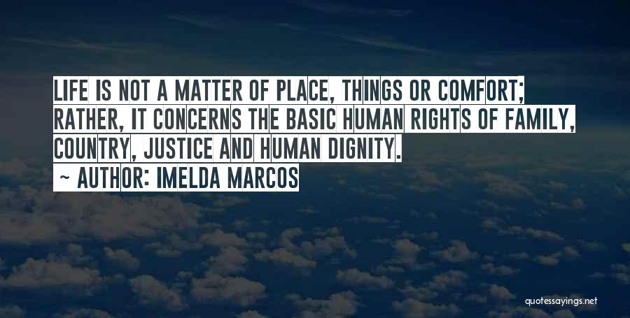Imelda Marcos Quotes: Life Is Not A Matter Of Place, Things Or Comfort; Rather, It Concerns The Basic Human Rights Of Family, Country,