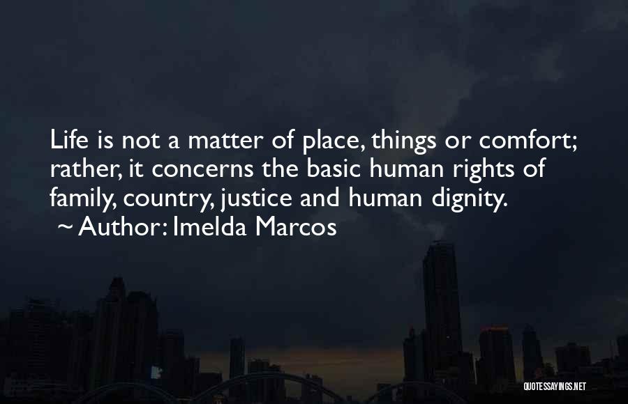 Imelda Marcos Quotes: Life Is Not A Matter Of Place, Things Or Comfort; Rather, It Concerns The Basic Human Rights Of Family, Country,