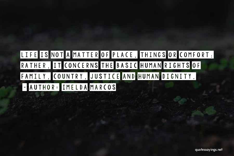 Imelda Marcos Quotes: Life Is Not A Matter Of Place, Things Or Comfort; Rather, It Concerns The Basic Human Rights Of Family, Country,