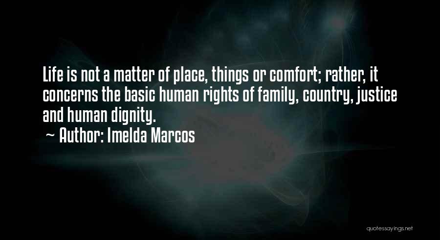 Imelda Marcos Quotes: Life Is Not A Matter Of Place, Things Or Comfort; Rather, It Concerns The Basic Human Rights Of Family, Country,