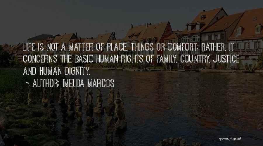 Imelda Marcos Quotes: Life Is Not A Matter Of Place, Things Or Comfort; Rather, It Concerns The Basic Human Rights Of Family, Country,