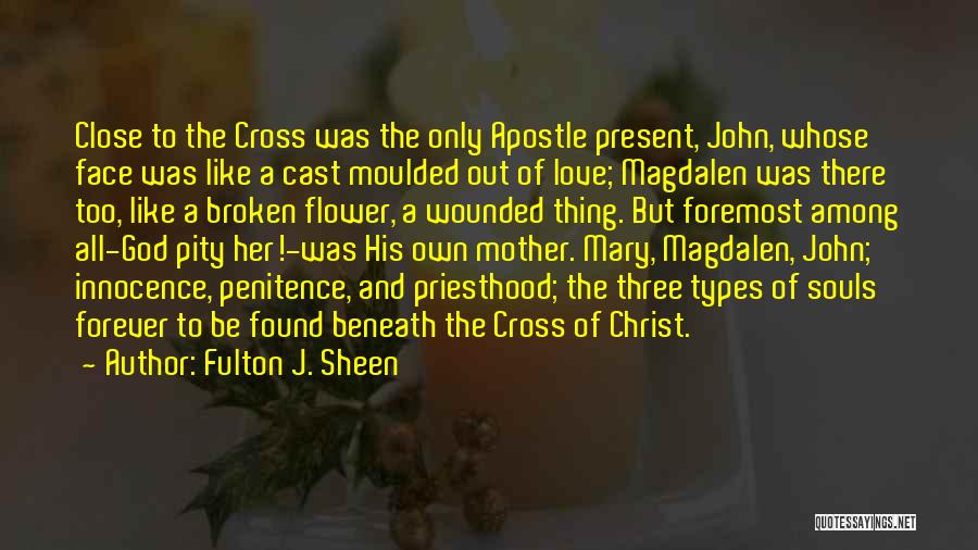 Fulton J. Sheen Quotes: Close To The Cross Was The Only Apostle Present, John, Whose Face Was Like A Cast Moulded Out Of Love;