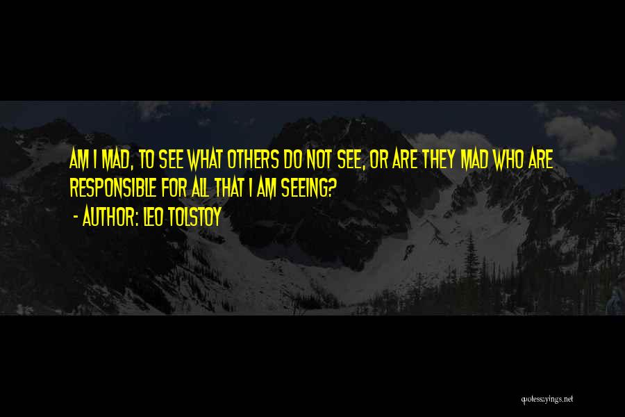Leo Tolstoy Quotes: Am I Mad, To See What Others Do Not See, Or Are They Mad Who Are Responsible For All That