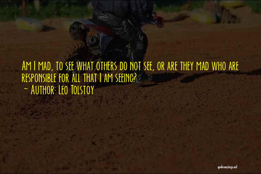 Leo Tolstoy Quotes: Am I Mad, To See What Others Do Not See, Or Are They Mad Who Are Responsible For All That