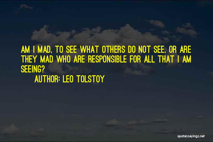Leo Tolstoy Quotes: Am I Mad, To See What Others Do Not See, Or Are They Mad Who Are Responsible For All That