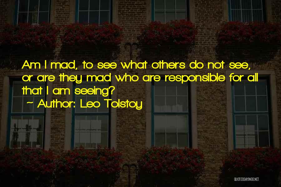 Leo Tolstoy Quotes: Am I Mad, To See What Others Do Not See, Or Are They Mad Who Are Responsible For All That