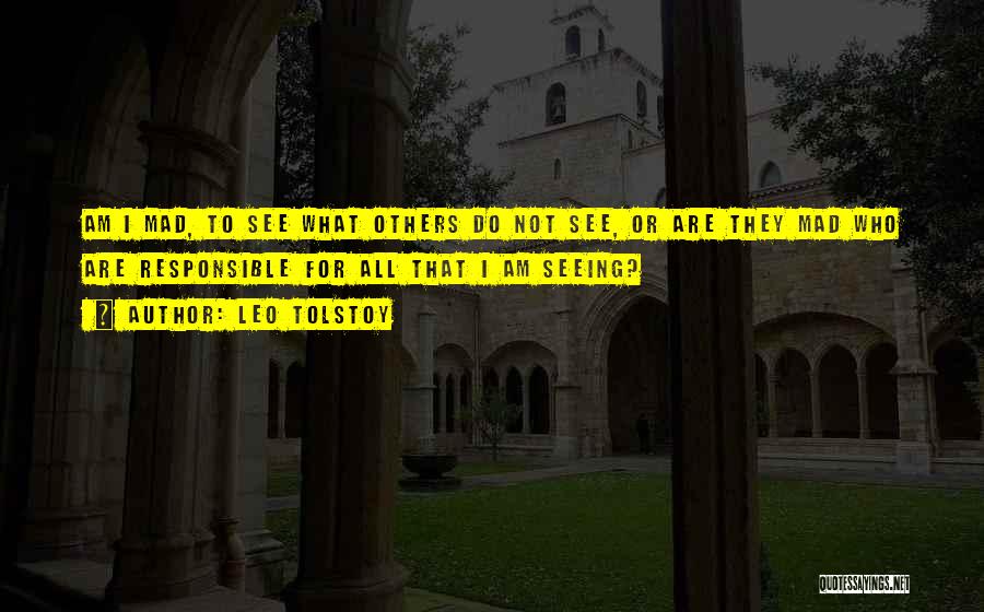 Leo Tolstoy Quotes: Am I Mad, To See What Others Do Not See, Or Are They Mad Who Are Responsible For All That