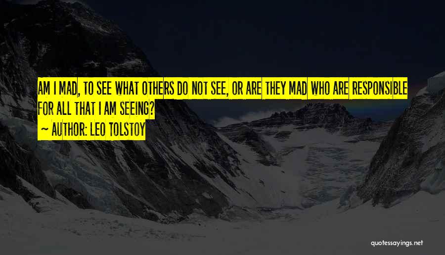 Leo Tolstoy Quotes: Am I Mad, To See What Others Do Not See, Or Are They Mad Who Are Responsible For All That