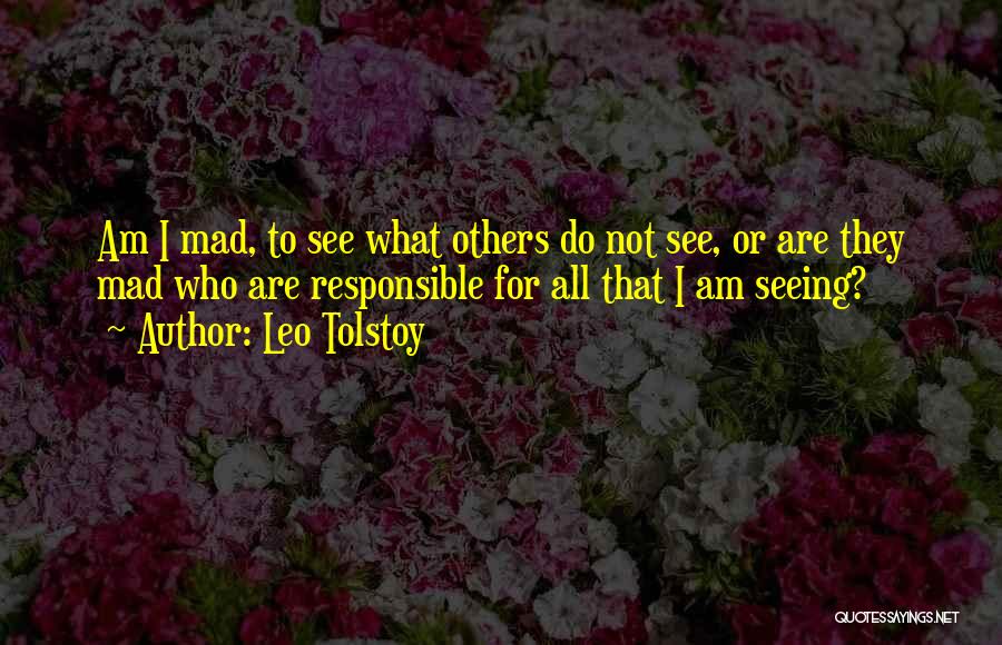 Leo Tolstoy Quotes: Am I Mad, To See What Others Do Not See, Or Are They Mad Who Are Responsible For All That