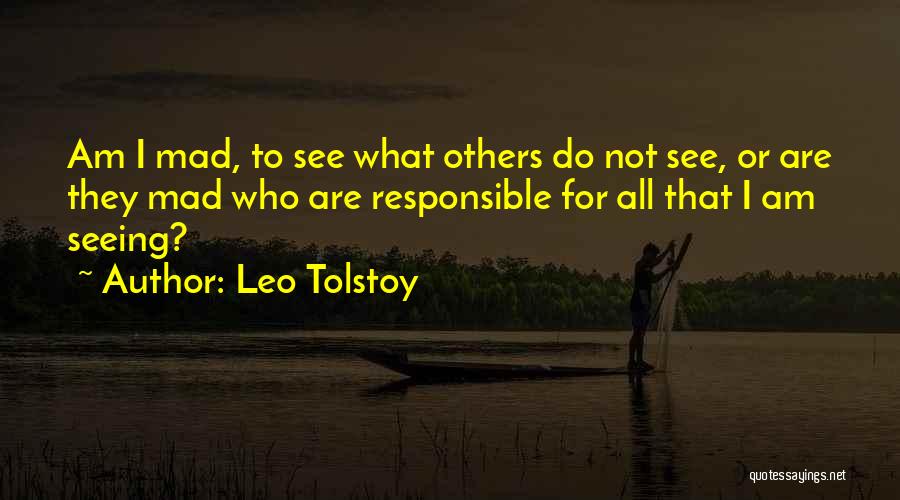 Leo Tolstoy Quotes: Am I Mad, To See What Others Do Not See, Or Are They Mad Who Are Responsible For All That