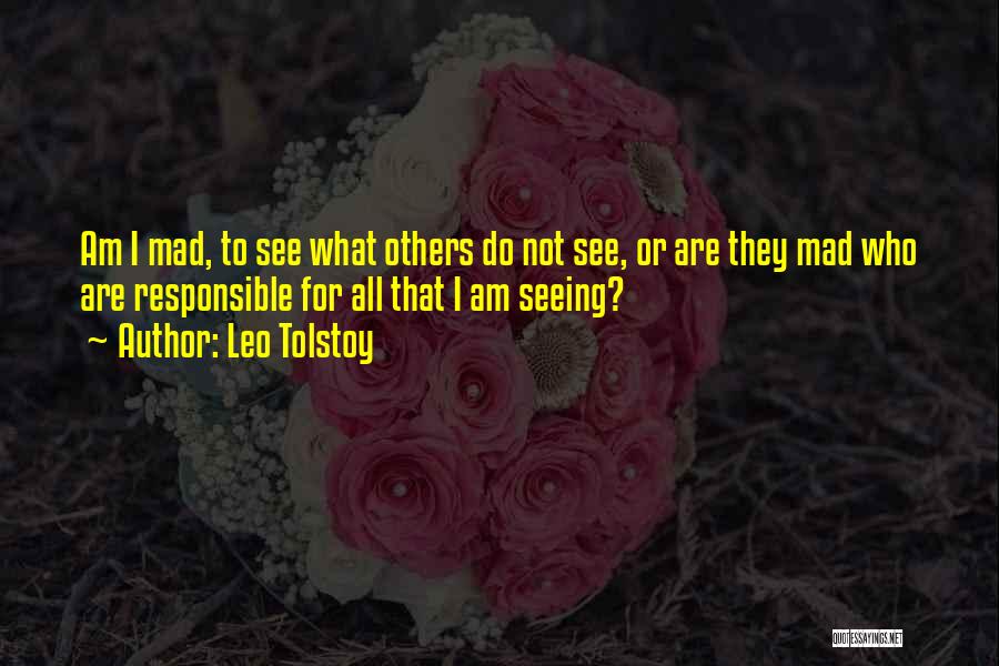 Leo Tolstoy Quotes: Am I Mad, To See What Others Do Not See, Or Are They Mad Who Are Responsible For All That