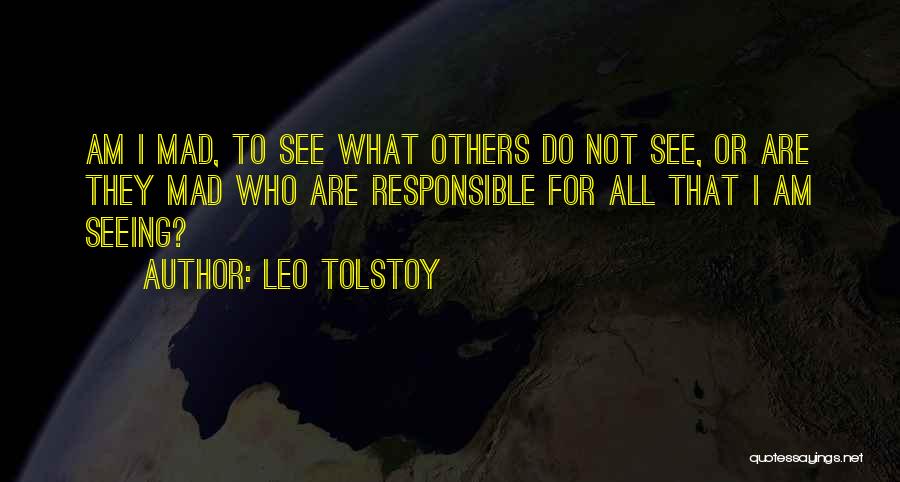 Leo Tolstoy Quotes: Am I Mad, To See What Others Do Not See, Or Are They Mad Who Are Responsible For All That