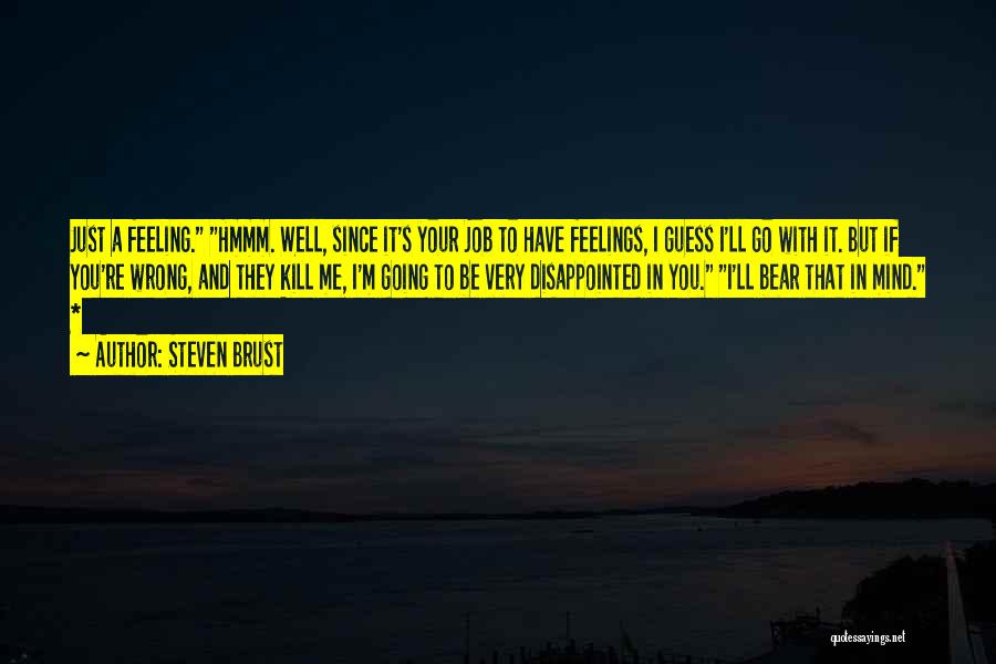 Steven Brust Quotes: Just A Feeling. Hmmm. Well, Since It's Your Job To Have Feelings, I Guess I'll Go With It. But If