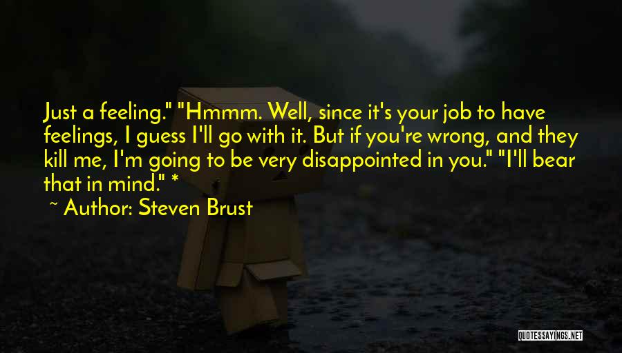 Steven Brust Quotes: Just A Feeling. Hmmm. Well, Since It's Your Job To Have Feelings, I Guess I'll Go With It. But If