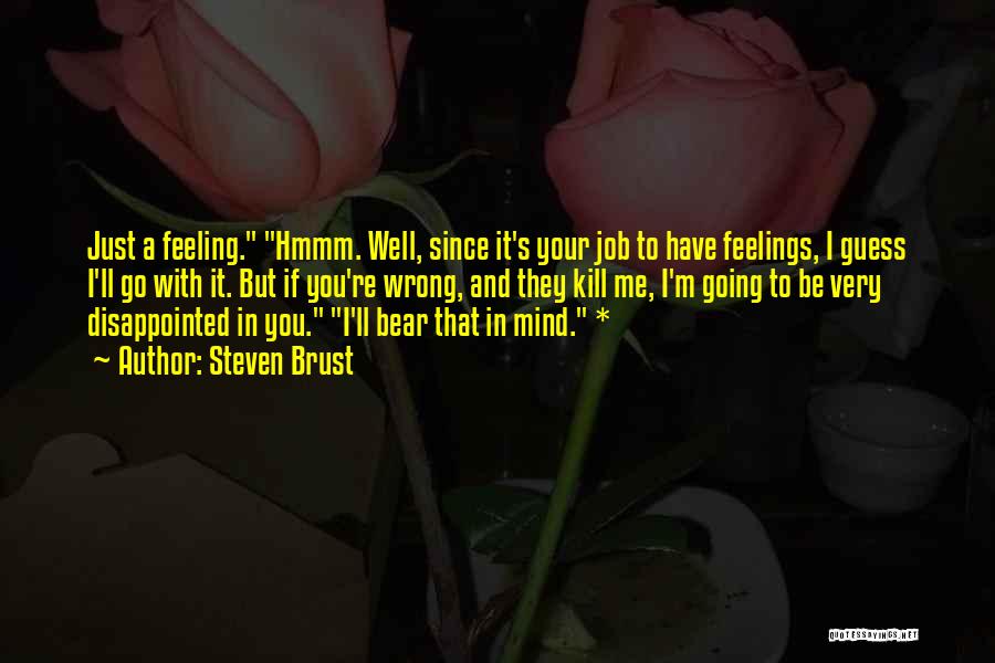 Steven Brust Quotes: Just A Feeling. Hmmm. Well, Since It's Your Job To Have Feelings, I Guess I'll Go With It. But If