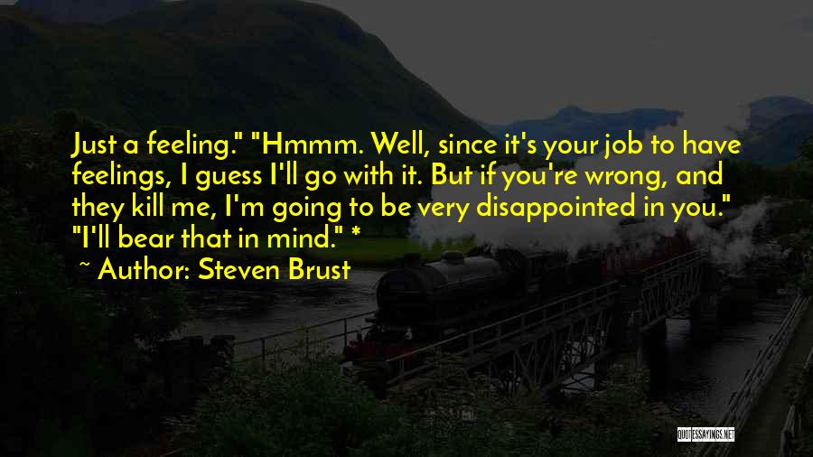 Steven Brust Quotes: Just A Feeling. Hmmm. Well, Since It's Your Job To Have Feelings, I Guess I'll Go With It. But If