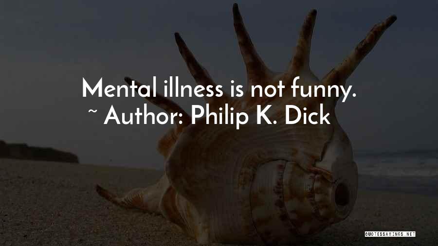 Philip K. Dick Quotes: Mental Illness Is Not Funny.