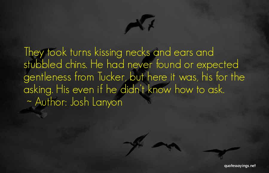 Josh Lanyon Quotes: They Took Turns Kissing Necks And Ears And Stubbled Chins. He Had Never Found Or Expected Gentleness From Tucker, But