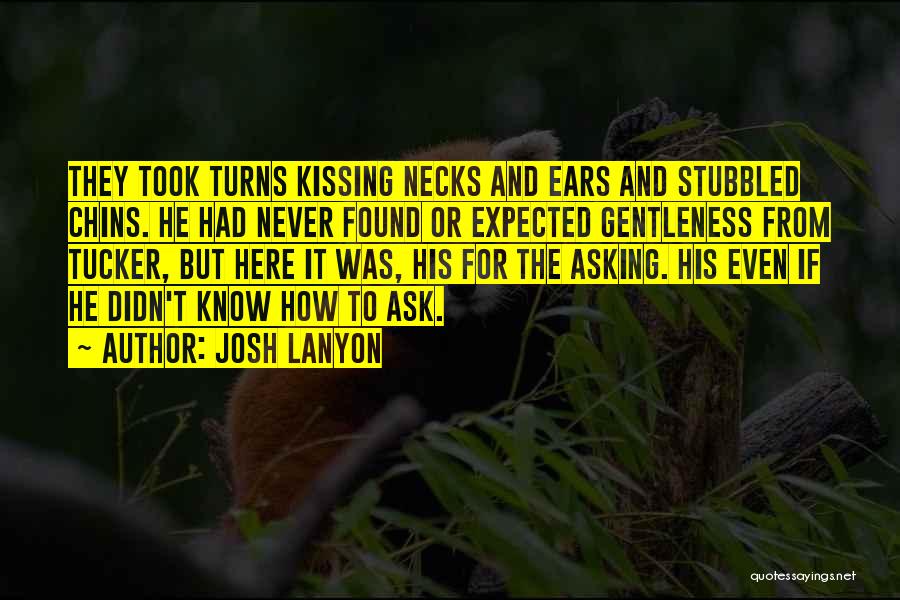 Josh Lanyon Quotes: They Took Turns Kissing Necks And Ears And Stubbled Chins. He Had Never Found Or Expected Gentleness From Tucker, But