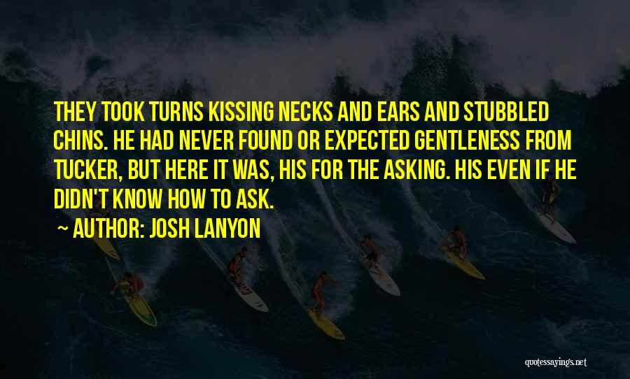Josh Lanyon Quotes: They Took Turns Kissing Necks And Ears And Stubbled Chins. He Had Never Found Or Expected Gentleness From Tucker, But