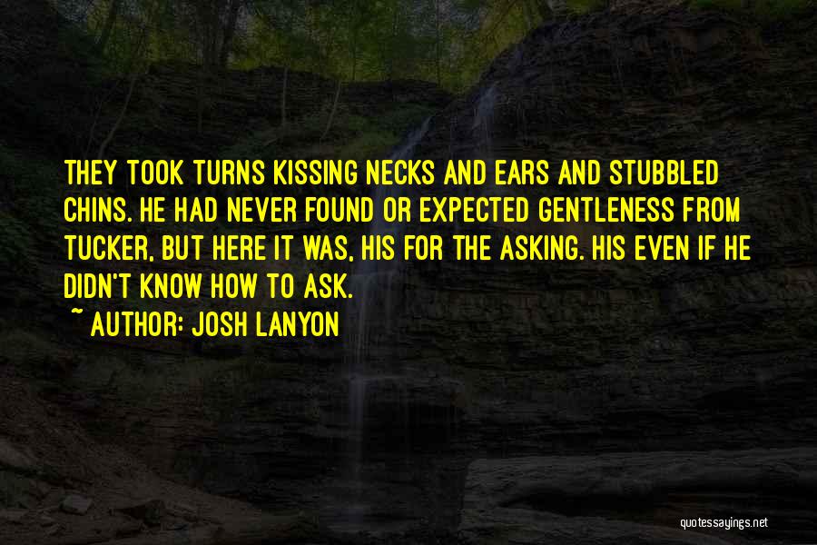 Josh Lanyon Quotes: They Took Turns Kissing Necks And Ears And Stubbled Chins. He Had Never Found Or Expected Gentleness From Tucker, But