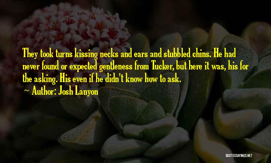 Josh Lanyon Quotes: They Took Turns Kissing Necks And Ears And Stubbled Chins. He Had Never Found Or Expected Gentleness From Tucker, But