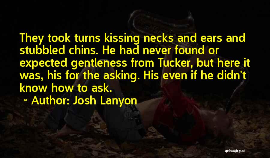 Josh Lanyon Quotes: They Took Turns Kissing Necks And Ears And Stubbled Chins. He Had Never Found Or Expected Gentleness From Tucker, But