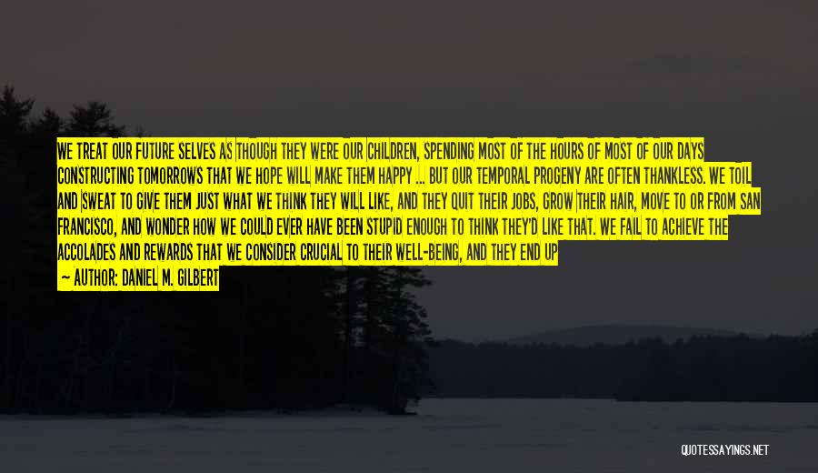 Daniel M. Gilbert Quotes: We Treat Our Future Selves As Though They Were Our Children, Spending Most Of The Hours Of Most Of Our