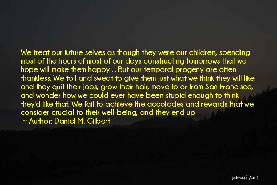 Daniel M. Gilbert Quotes: We Treat Our Future Selves As Though They Were Our Children, Spending Most Of The Hours Of Most Of Our