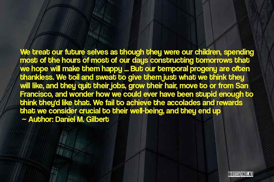 Daniel M. Gilbert Quotes: We Treat Our Future Selves As Though They Were Our Children, Spending Most Of The Hours Of Most Of Our