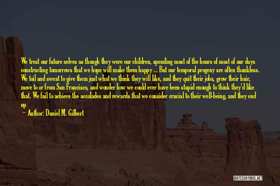 Daniel M. Gilbert Quotes: We Treat Our Future Selves As Though They Were Our Children, Spending Most Of The Hours Of Most Of Our