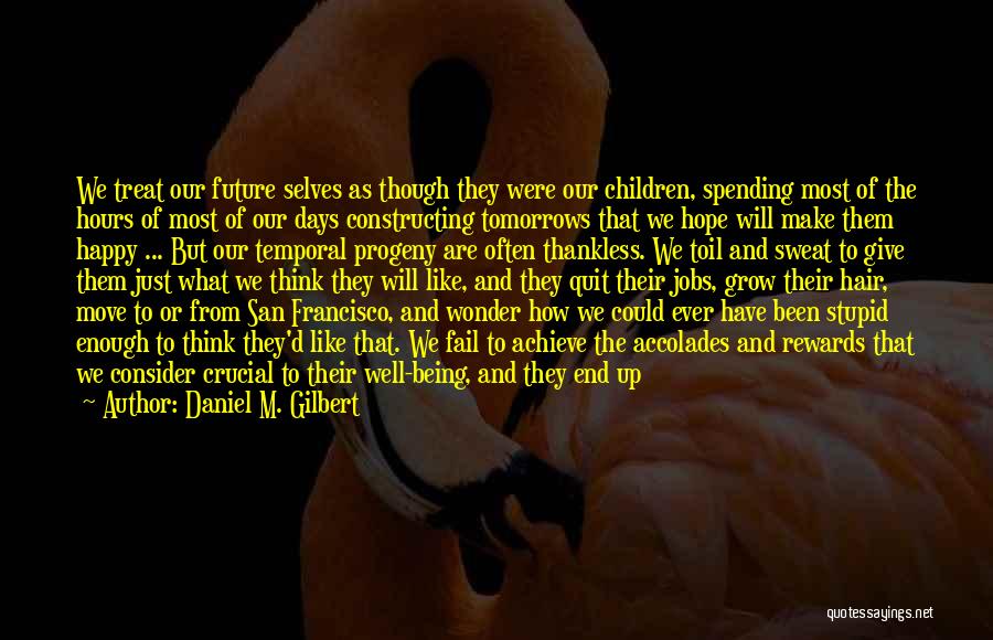 Daniel M. Gilbert Quotes: We Treat Our Future Selves As Though They Were Our Children, Spending Most Of The Hours Of Most Of Our